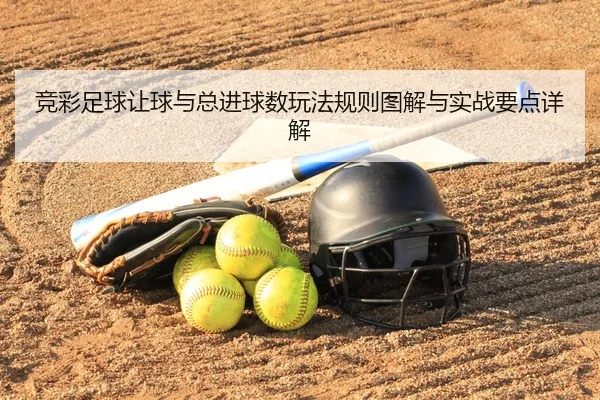 竞彩足球让球与总进球数玩法规则图解与实战要点详解