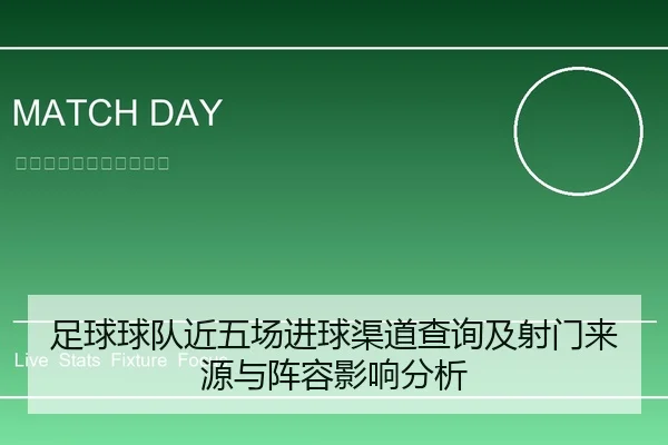 足球球队近五场进球渠道查询及射门来源与阵容影响分析